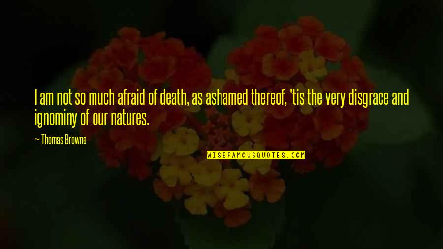 Natures Quotes By Thomas Browne: I am not so much afraid of death,