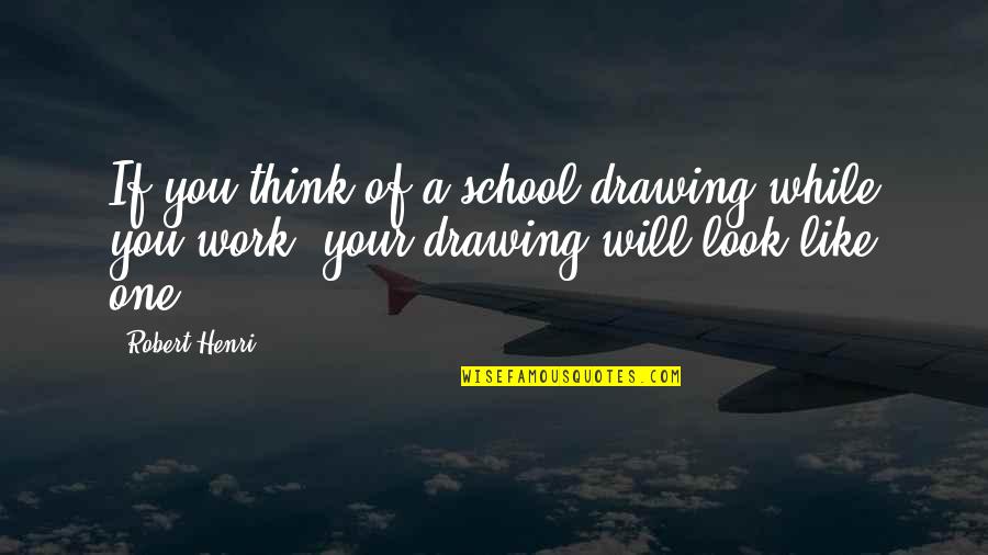 Nature's Splendor Quotes By Robert Henri: If you think of a school drawing while