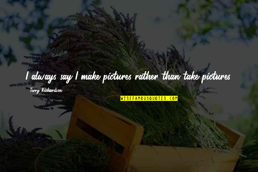 Naturespiritual Quotes By Terry Richardson: I always say I make pictures rather than