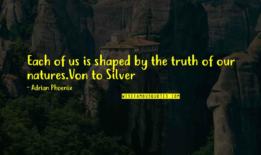 Natures's Quotes By Adrian Phoenix: Each of us is shaped by the truth Natures's Quotes By Adrian Phoenix: Each of us is shaped by the truth