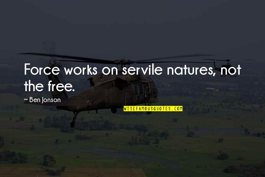 Natures's Quotes By Ben Jonson: Force works on servile natures, not the free. Natures's Quotes By Ben Jonson: Force works on servile natures, not the free.