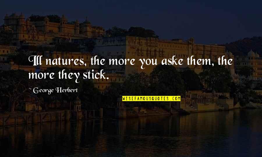 Natures's Quotes By George Herbert: Ill natures, the more you aske them, the Natures's Quotes By George Herbert: Ill natures, the more you aske them, the