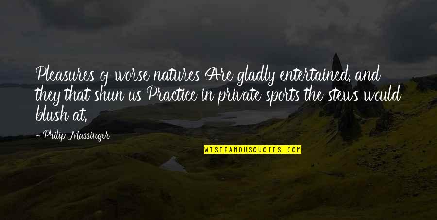 Natures's Quotes By Philip Massinger: Pleasures of worse natures Are gladly entertained, and Natures's Quotes By Philip Massinger: Pleasures of worse natures Are gladly entertained, and