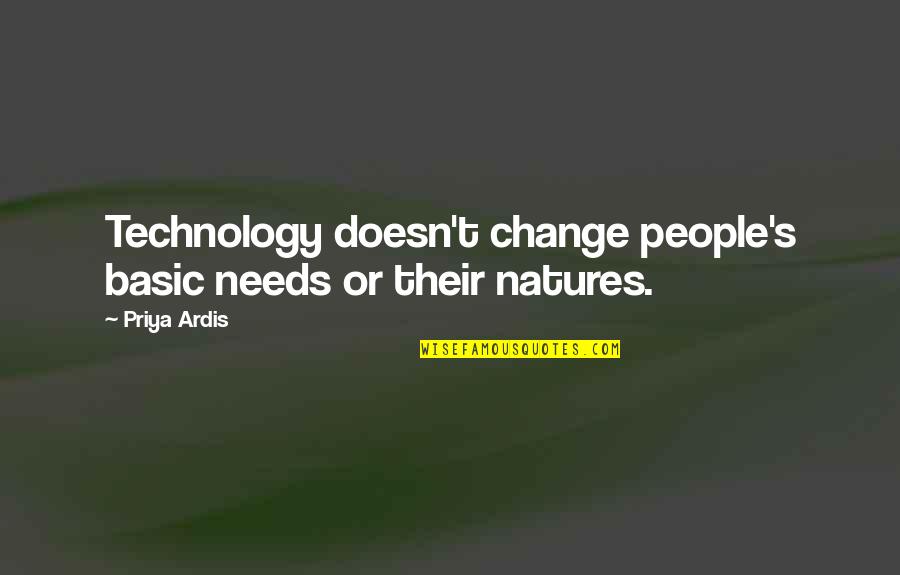 Natures's Quotes By Priya Ardis: Technology doesn't change people's basic needs or their