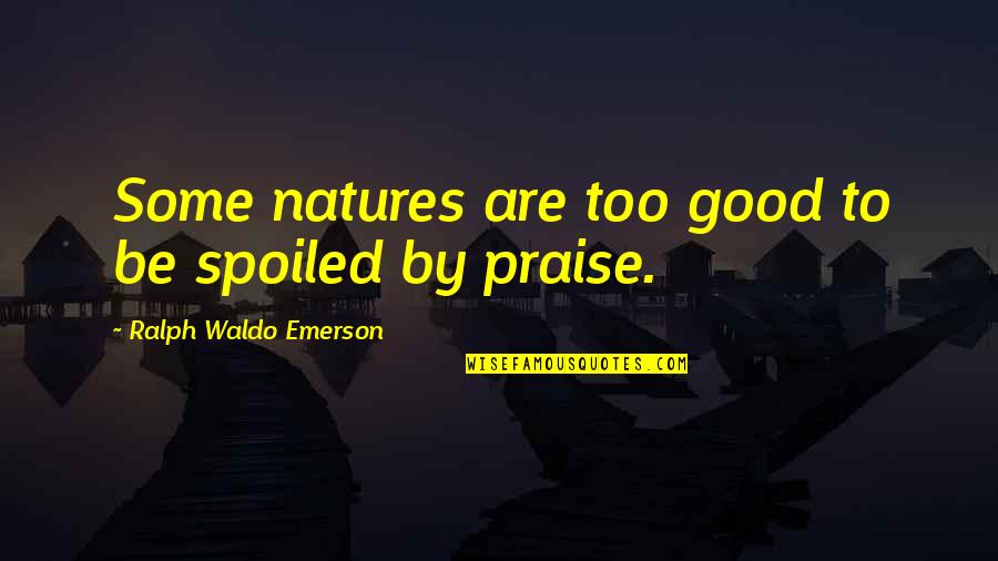 Natures's Quotes By Ralph Waldo Emerson: Some natures are too good to be spoiled Natures's Quotes By Ralph Waldo Emerson: Some natures are too good to be spoiled