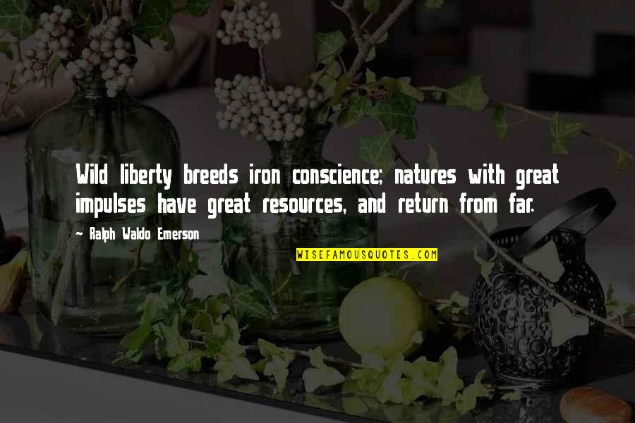 Natures's Quotes By Ralph Waldo Emerson: Wild liberty breeds iron conscience; natures with great Natures's Quotes By Ralph Waldo Emerson: Wild liberty breeds iron conscience; natures with great