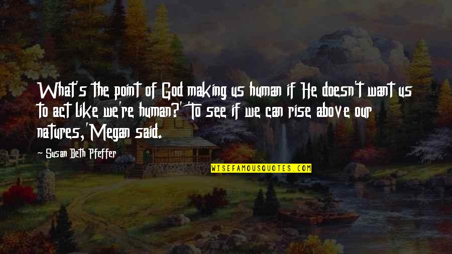 Natures's Quotes By Susan Beth Pfeffer: What's the point of God making us human Natures's Quotes By Susan Beth Pfeffer: What's the point of God making us human