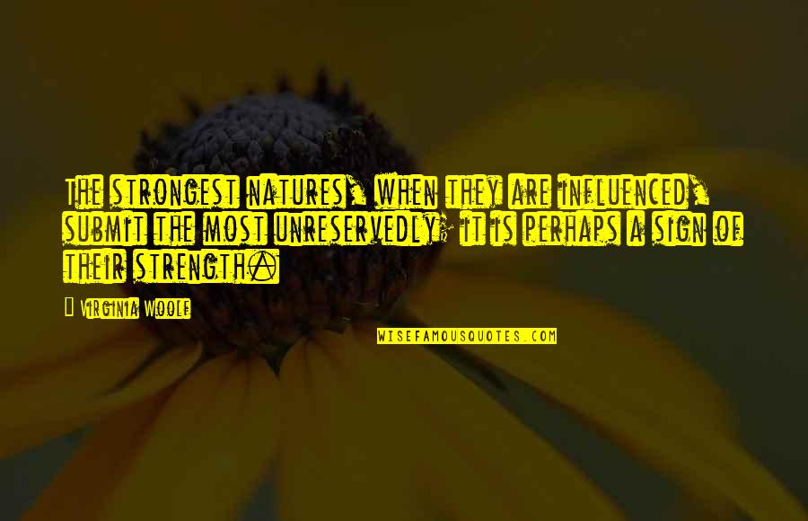 Natures's Quotes By Virginia Woolf: The strongest natures, when they are influenced, submit Natures's Quotes By Virginia Woolf: The strongest natures, when they are influenced, submit