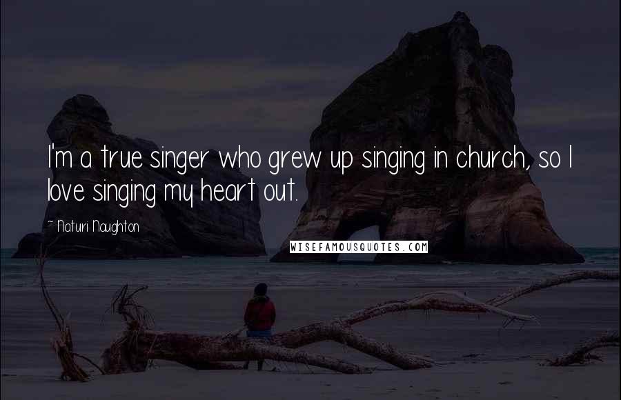 Naturi Naughton quotes: I'm a true singer who grew up singing in church, so I love singing my heart out.
