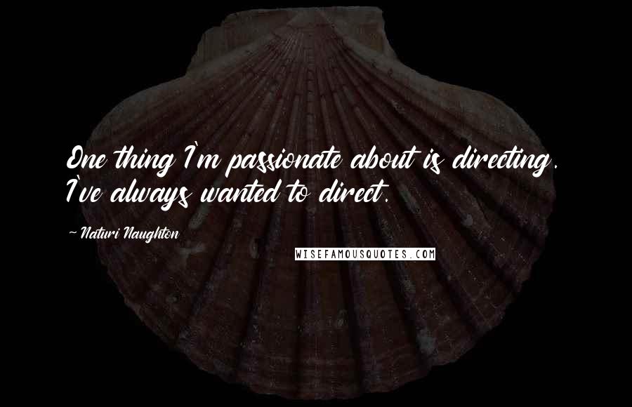 Naturi Naughton quotes: One thing I'm passionate about is directing. I've always wanted to direct.