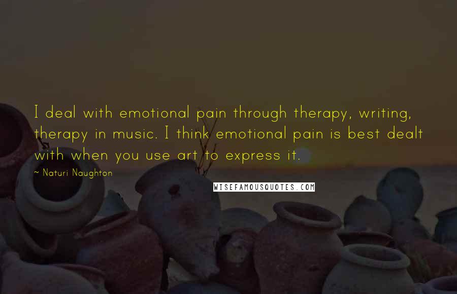 Naturi Naughton quotes: I deal with emotional pain through therapy, writing, therapy in music. I think emotional pain is best dealt with when you use art to express it.