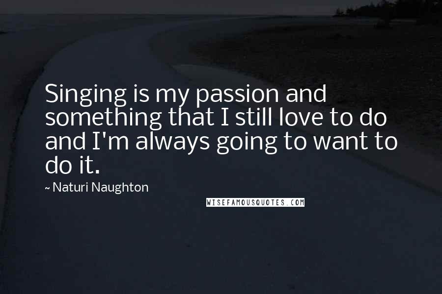 Naturi Naughton quotes: Singing is my passion and something that I still love to do and I'm always going to want to do it.