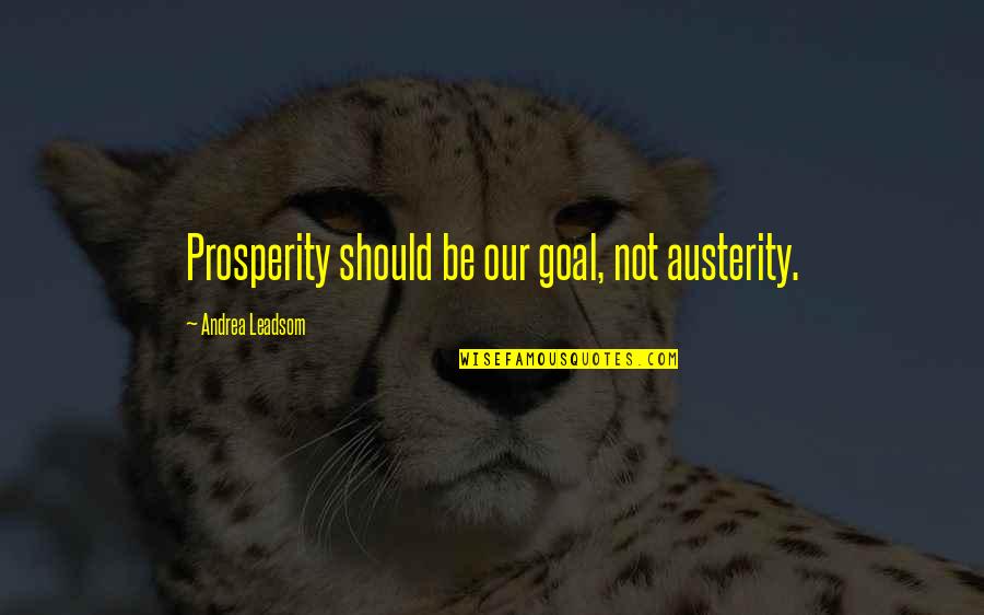 Naturist Quotes By Andrea Leadsom: Prosperity should be our goal, not austerity.