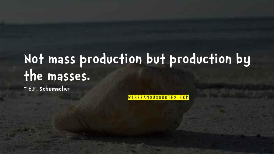 Naturopaths Quotes By E.F. Schumacher: Not mass production but production by the masses.