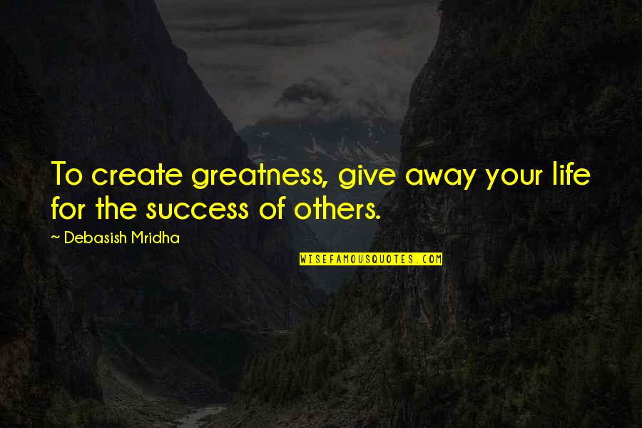 Natus Quotes By Debasish Mridha: To create greatness, give away your life for Natus Quotes By Debasish Mridha: To create greatness, give away your life for