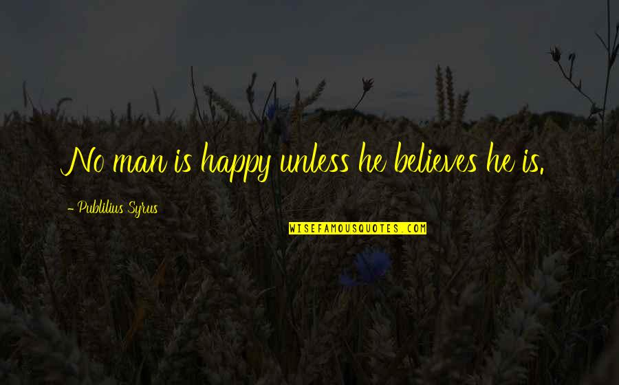 Natuschas Quotes By Publilius Syrus: No man is happy unless he believes he Natuschas Quotes By Publilius Syrus: No man is happy unless he believes he