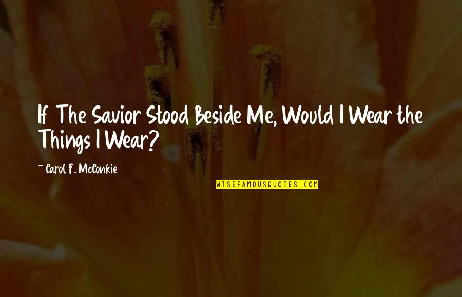 Natusha Me Las Vas Quotes By Carol F. McConkie: If The Savior Stood Beside Me, Would I Natusha Me Las Vas Quotes By Carol F. McConkie: If The Savior Stood Beside Me, Would I