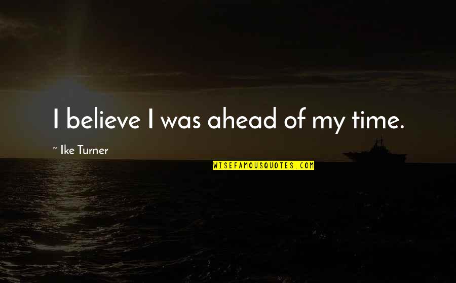 Natuurlijk Perspectief Quotes By Ike Turner: I believe I was ahead of my time.