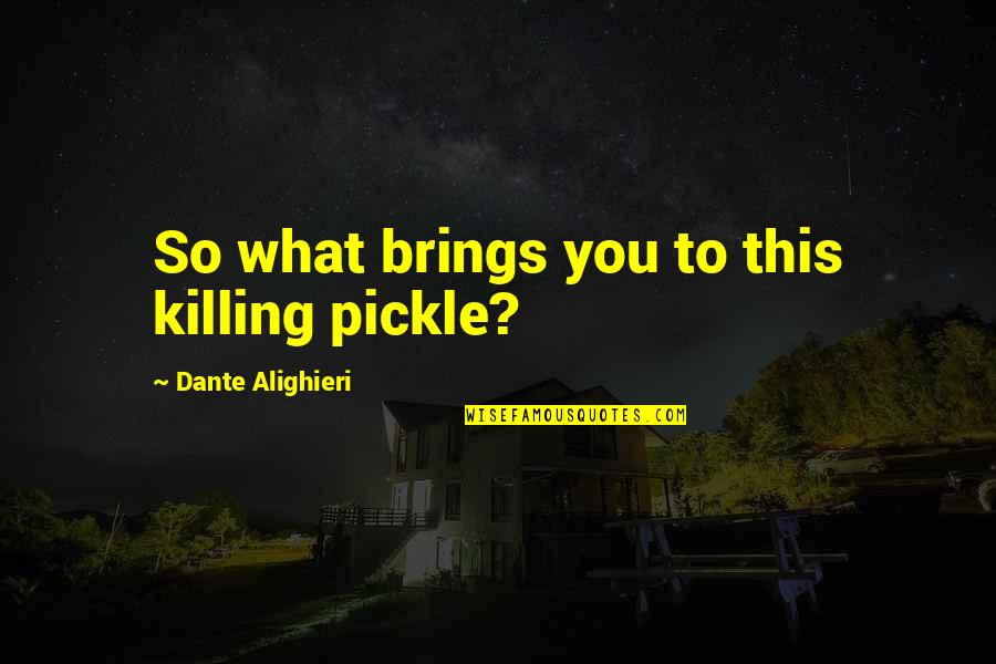 Natwarlal Wiki Quotes By Dante Alighieri: So what brings you to this killing pickle?