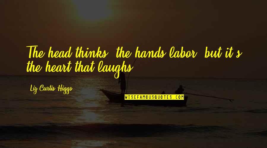 Natwarlal Youtube Quotes By Liz Curtis Higgs: The head thinks, the hands labor, but it's Natwarlal Youtube Quotes By Liz Curtis Higgs: The head thinks, the hands labor, but it's