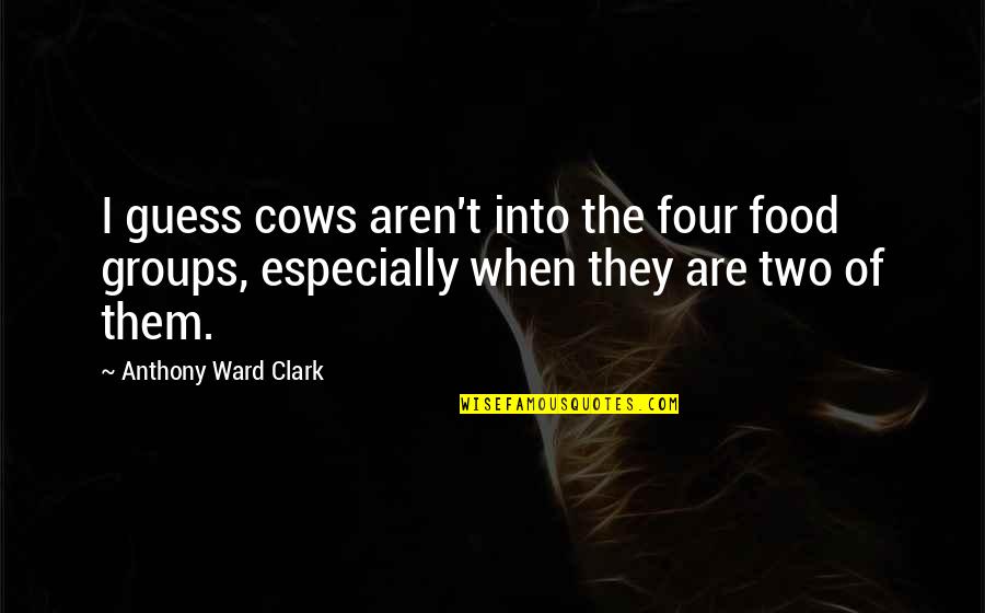 Natya Shastra Of Bharata Muni Quotes By Anthony Ward Clark: I guess cows aren't into the four food