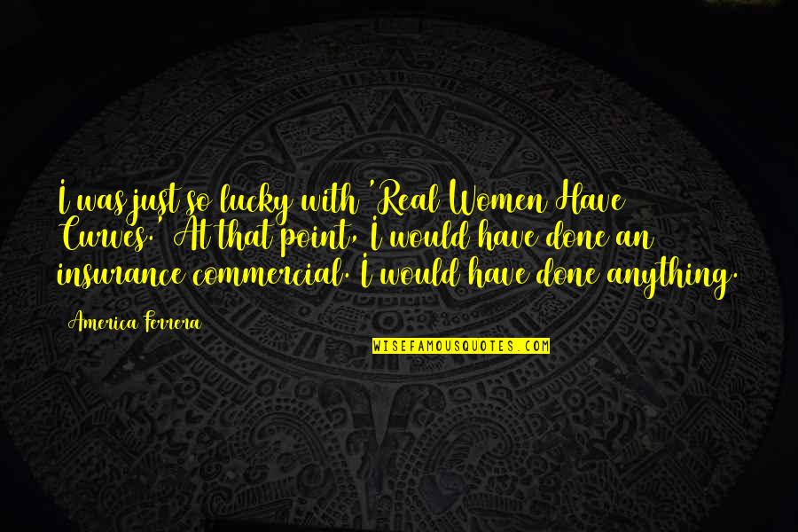 Natychmiastowo Quotes By America Ferrera: I was just so lucky with 'Real Women Natychmiastowo Quotes By America Ferrera: I was just so lucky with 'Real Women