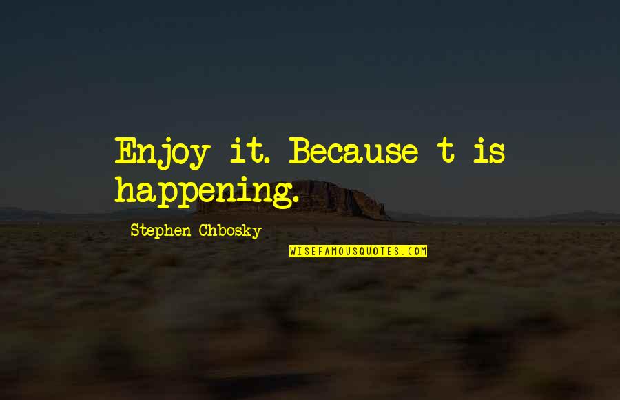 Natzler Ceramics Quotes By Stephen Chbosky: Enjoy it. Because t is happening. Natzler Ceramics Quotes By Stephen Chbosky: Enjoy it. Because t is happening.
