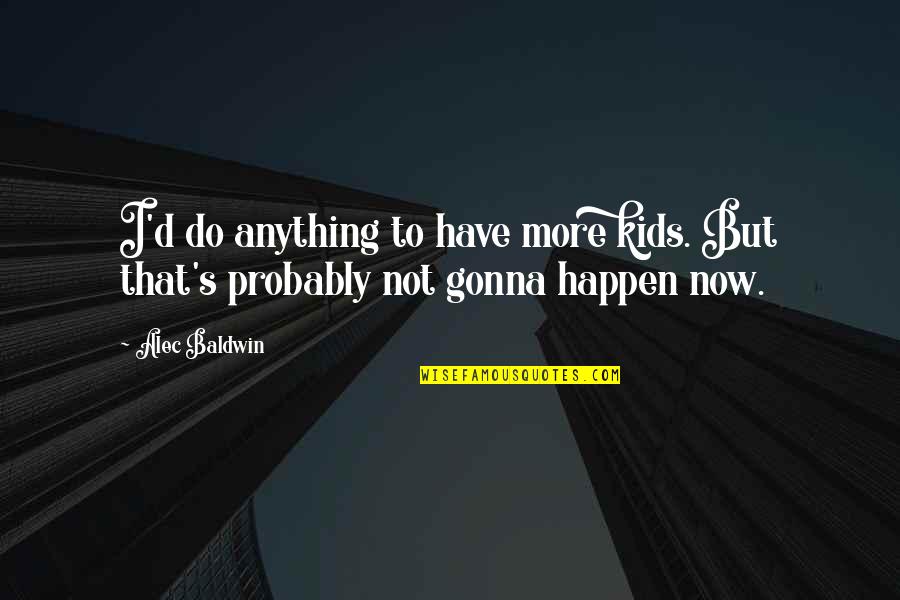 Naudio Rio Quotes By Alec Baldwin: I'd do anything to have more kids. But