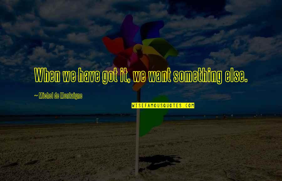 Naudio Rio Quotes By Michel De Montaigne: When we have got it, we want something Naudio Rio Quotes By Michel De Montaigne: When we have got it, we want something