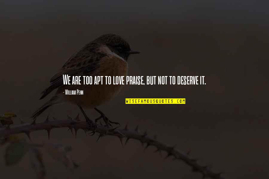 Nauert Un Quotes By William Penn: We are too apt to love praise, but