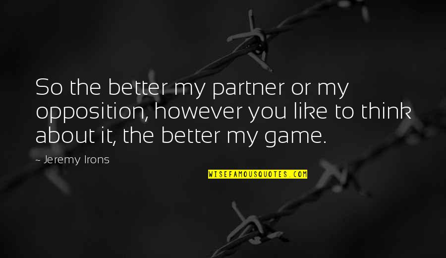 Naufragios Summary Quotes By Jeremy Irons: So the better my partner or my opposition, Naufragios Summary Quotes By Jeremy Irons: So the better my partner or my opposition,