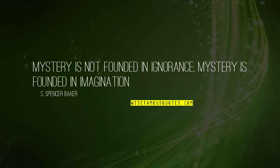 Naughtiest Quotes By S. Spencer Baker: Mystery is not founded in ignorance, mystery is