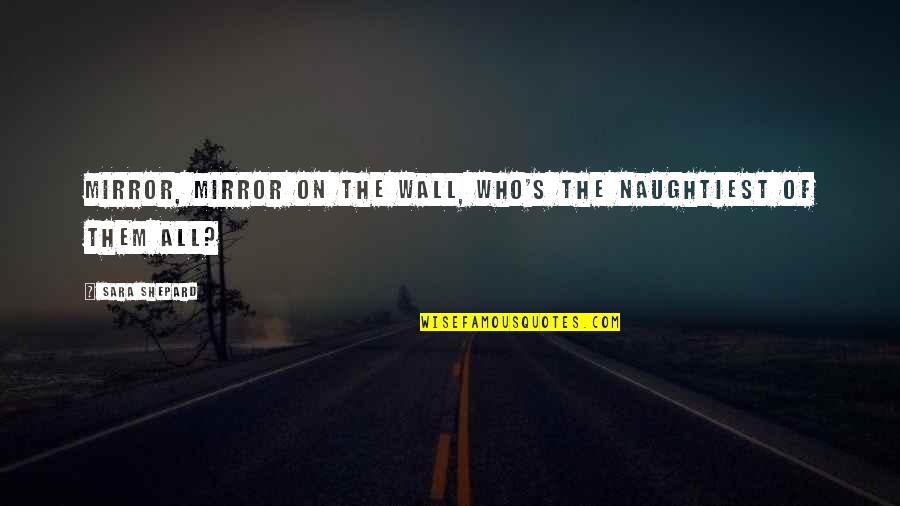 Naughtiest Quotes By Sara Shepard: Mirror, mirror on the wall, who's the naughtiest