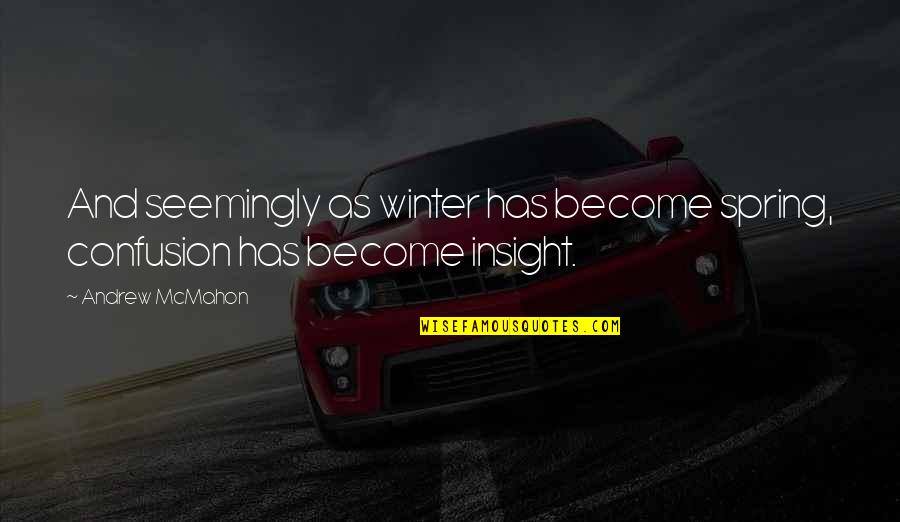 Naughton And Son Quotes By Andrew McMahon: And seemingly as winter has become spring, confusion