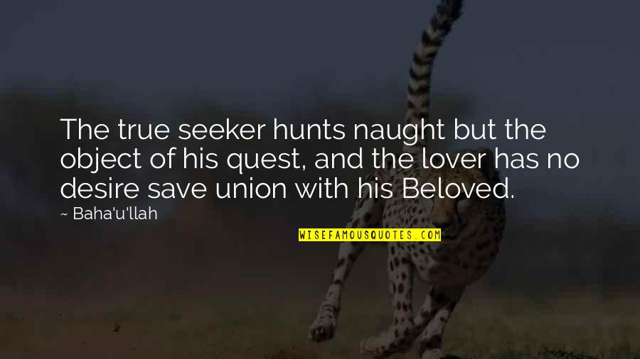 Naught's Quotes By Baha'u'llah: The true seeker hunts naught but the object
