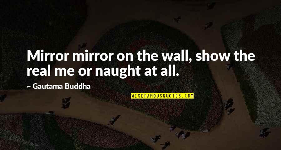 Naught's Quotes By Gautama Buddha: Mirror mirror on the wall, show the real