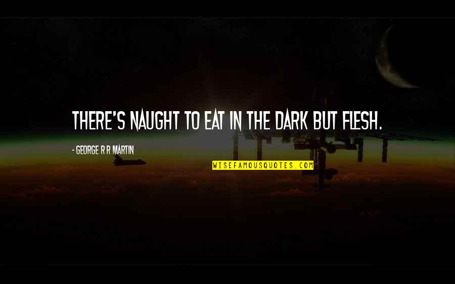 Naught's Quotes By George R R Martin: There's naught to eat in the dark but