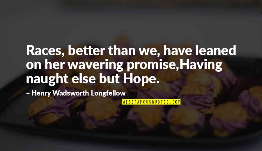 Naught's Quotes By Henry Wadsworth Longfellow: Races, better than we, have leaned on her