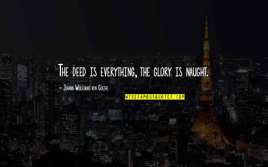 Naught's Quotes By Johann Wolfgang Von Goethe: The deed is everything, the glory is naught.