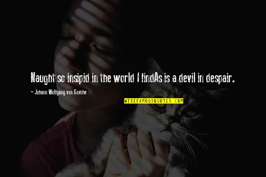 Naught's Quotes By Johann Wolfgang Von Goethe: Naught so insipid in the world I findAs