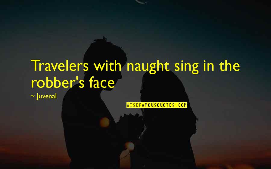 Naught's Quotes By Juvenal: Travelers with naught sing in the robber's face