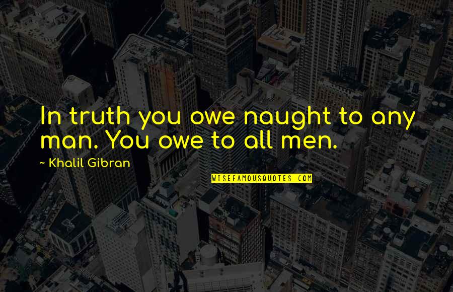 Naught's Quotes By Khalil Gibran: In truth you owe naught to any man.