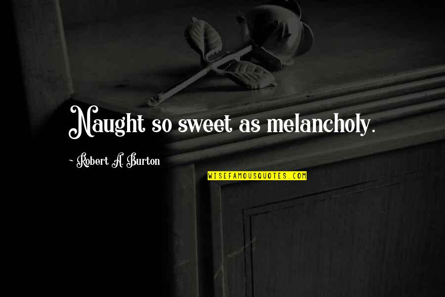 Naught's Quotes By Robert A. Burton: Naught so sweet as melancholy.