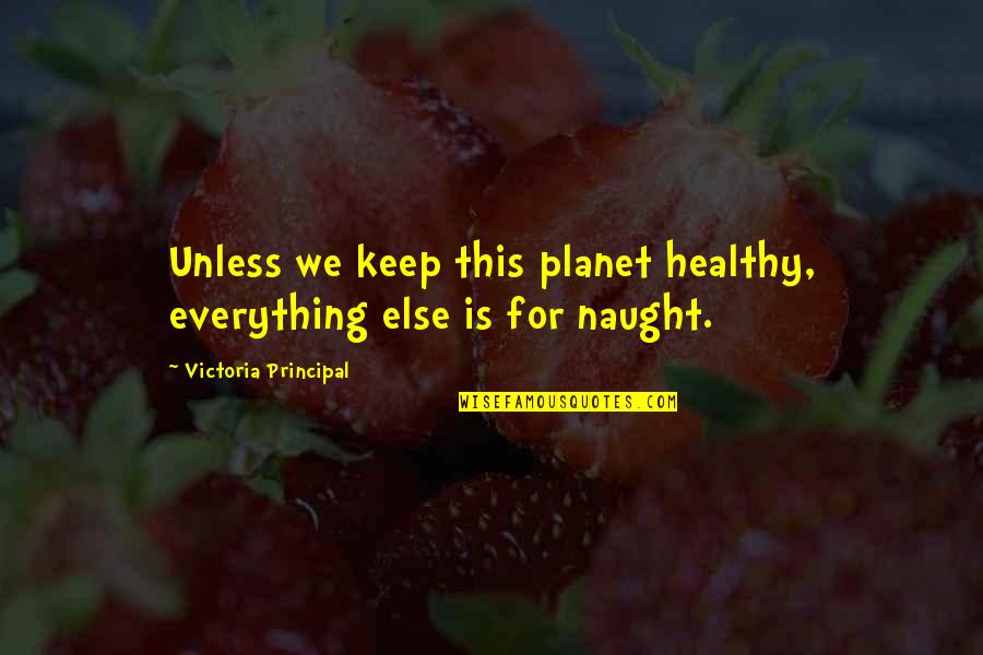 Naught's Quotes By Victoria Principal: Unless we keep this planet healthy, everything else