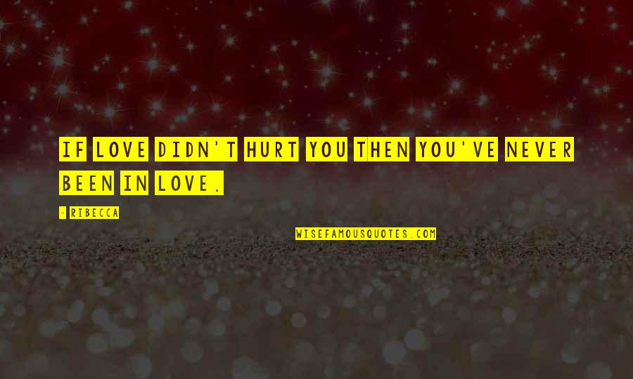 Naughty Chats Quotes By Ribecca: If love didn't hurt you then you've never