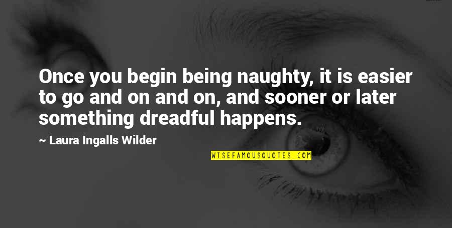 Naughty Cop Quotes By Laura Ingalls Wilder: Once you begin being naughty, it is easier