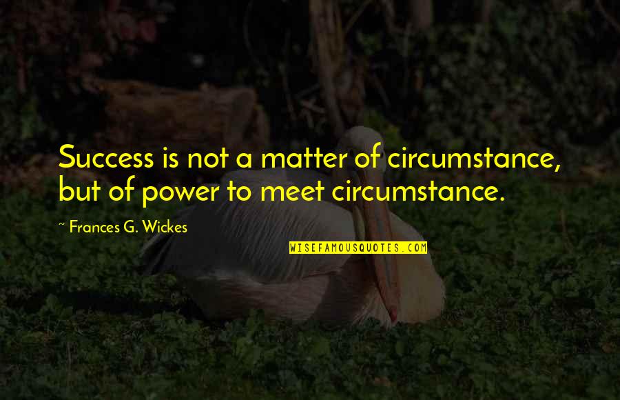 Naughty Corner Quotes By Frances G. Wickes: Success is not a matter of circumstance, but