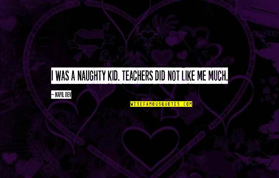 Naughty Kid Quotes By Kapil Dev: I was a naughty kid. Teachers did not