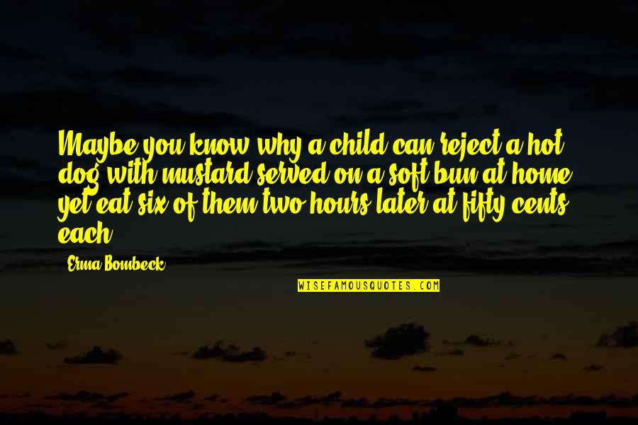 Naughty Nishan Quotes By Erma Bombeck: Maybe you know why a child can reject