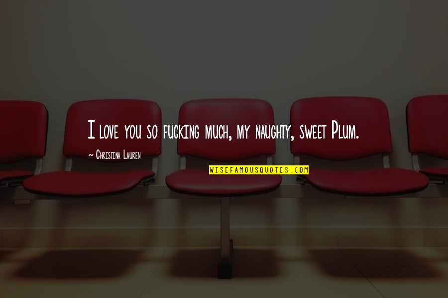 Naughty Quotes By Christina Lauren: I love you so fucking much, my naughty,